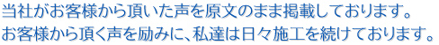 当社がお客様から頂いた声を原文のまま掲載しております。 お客様から頂く声を励みに、私達は日々施工を続けております。
